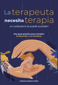 Adriana Plasencia — La terapeuta necesita terapia ¡A cualquiera le puede suceder¡: Una guía práctica para transitar la depresión y la ansiedad (Spanish Edition)