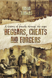 David Thomas — Beggars, Cheats and Forgers: A History of Frauds Throughout the Ages