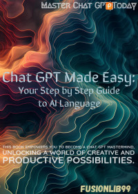 -- — Chat GPT Made Easy: Your Step By Step Guide to AI Language