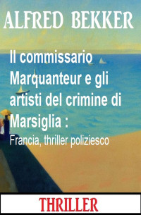 Alfred Bekker — Il commissario Marquanteur e gli artisti del crimine di Marsiglia : Francia, thriller poliziesco