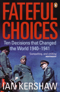 Ian Kershaw — Fateful Choices: Ten Decisions that Changed the World 1940-1941