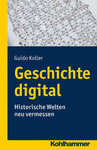 Guido Koller — Geschichte digital: Historische Welten neu vermessen