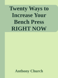 Anthony Church — Twenty Ways to Increase Your Bench Press RIGHT NOW