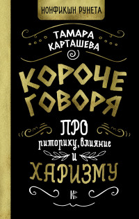 Татьяна Александровна Карташева — Короче говоря. Про риторику, влияние и харизму