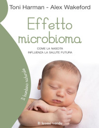 Toni Harman & Alex Wakeford — Effetto microbioma: Come la nascita influenza la salute futura (Il bambino naturale)