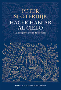 Peter Sloterdijk — Hacer hablar al cielo: La religión como teopoesía