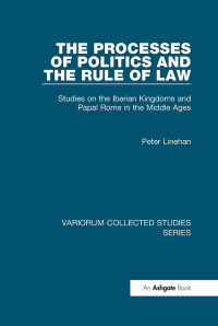 Peter Linehan — The Processes of Politics and the Rule of Law;Studies on the Iberian Kingdoms and Papal Rome in the Middle Ages