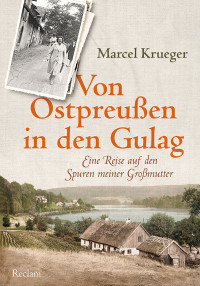 Marcel Krueger; — Von Ostpreuen in den Gulag: Eine Reise auf den Spuren meiner Großmutter