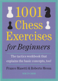Franco Masetti && Roberto Messa — 1001 Chess Exercises for Beginners - The Tactics Workbook that Explains the Basic Concepts, Too