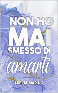 Adelia Marino — Non ho mai smesso di amarti.