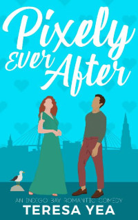Teresa Yea — Pixely Ever After: An Enemies to Lovers Romantic Comedy (Indigo Bay Book 1)