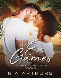 Nia Arthurs — The Ex Games (The Wrong Mr. Right Book 5)