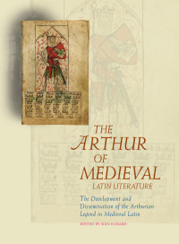 Siân Echard — The Arthur of Medieval Latin Literature: The Development and Dissemination of the Arthurian Legend in Medieval Latin (Arthurian Literature in the Middle Ages)