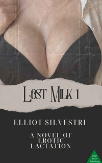 Elliot Silvestri — Lost Milk 1: A Novel of Erotic Lactation