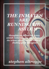 Stephen Altrogge [Altrogge, Stephen] — The Inmates Are Running the Asylum: Thoughts On Following Jesus, Amish Romance, the Daniel Plan, the Tebow Effect, and the Odds of Finding Your Soul Mate