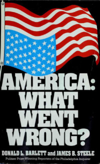 Donald L. Barlett, James B. Steele — America: What Went Wrong?