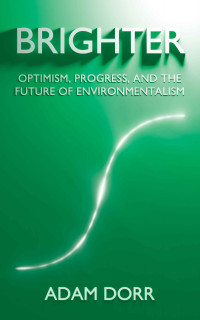Adam Dorr — Brighter: Optimism, Progress, and the Future of Environmentalism