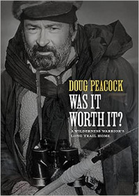 Doug Peacock — Was It Worth It?: A Wilderness Warrior's Long Trail Home