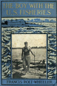 Francis Rolt-Wheeler [Rolt-Wheeler, Francis] — The Boy With the U. S. Fisheries