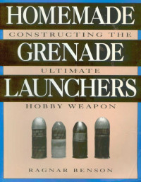 Benson Ragnar — Homemade Grenade Launchers - Constructing the Ultimate Hobby Weapon