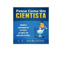 I. C. Robledo — Pense como um cientista: Conduza experimentos de vida e alcance seu sucesso pessoal