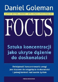 Daniel Goleman — Focus. Sztuka koncentracji jako ukryte dążenie do doskonałości.