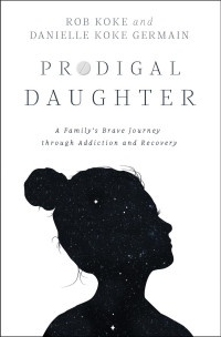 Rob Koke & Danielle Koke Germain — Prodigal Daughter: A Family’s Brave Journey through Addiction and Recovery