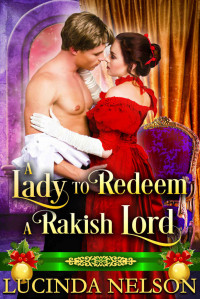 Lucinda Nelson [Nelson, Lucinda] — A Lady to Redeem a Rakish Lord: A Historical Regency Romance Novel