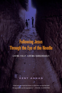 Kent Annan — Following Jesus Through the Eye of the Needle: Living Fully, Loving Dangerously