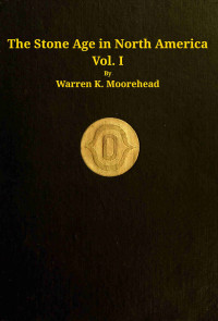 Warren King Moorehead — The stone age in North America, vol. 1 of 2