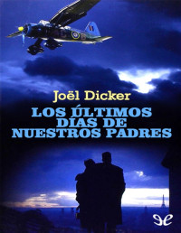 Joël Dicker — LOS ÚLTIMOS DÍAS DE NUESTROS PADRES