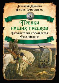 Арсений Александрович Замостьянов & Геннадий М. Жигарев — Предки наших предков. Предыстория государства Российского