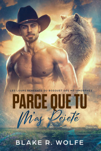 Blake R. Wolfe — Parce que tu m'as rejeté: Gay loup-garou petite ville romance (Les Loups Renégats du Bosquet des Métamorphes t. 1) (French Edition)