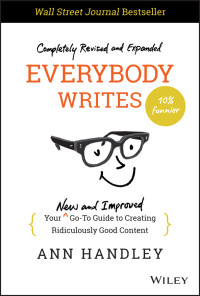 Handley, Ann; — Everybody Writes: Your Go-To Guide to Creating Ridiculously Good Content