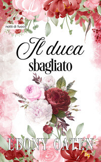 Oaten, Ebony — Il duca sbagliato (notti di fuoco Vol. 2) (Italian Edition)