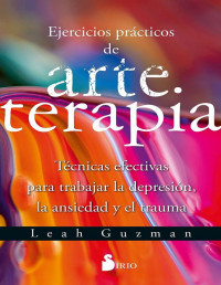 Leah Guzman — Ejercicios prácticos de arteterapia: Técnicas efectivas para trabajar la depresión, la ansiedad y el trauma