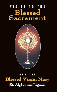 St. Alphonsus Liguori — Visits to the Blessed Sacrament: And the Blessed Virgin Mary