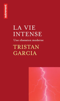 Tristan Garcia [Garcia, Tristan] — La vie intense : Une obsession moderne