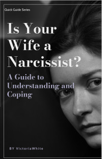 White, Victoria — Is Your Wife a Narcissist? A Guide to Understanding and Coping: Quick Guid: