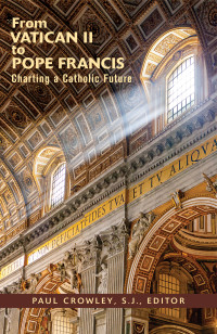 Crowley S.J., Paul — From Vatican II to Pope Francis: Charting a Catholic Future