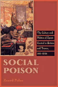 Howard Padwa — Social Poison: The Culture and Politics of Opiate Control in Britain and France, 1821–1926