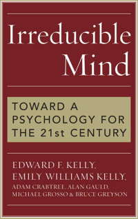 Michael Grosso & Kelly, Edward F., & Emily Williams Kelly & Adam Crabtree & Alan Gauld — Irreducible Mind: Toward a Psychology for the 21st Century