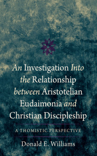 Donald E. Williams; — An Investigation Into the Relationship Between Aristotelian Eudaimonia and Christian Discipleship