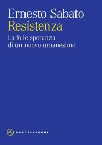 ERNESTO SABATO — Resistenza. La folle speranza di un nuovo umanesimo