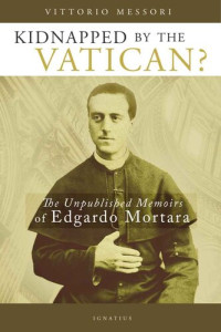Vittori Messori [Messori, Vittori] — Kidnapped by the Vatican?: The Unpublished Memoirs of Edgardo Mortara