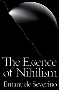 Emanuele Severino — The Essence Of Nihilism