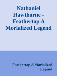 Feathertop A Morlalized Legend — Nathaniel Hawthorne - Feathertop A Morlalized Legend