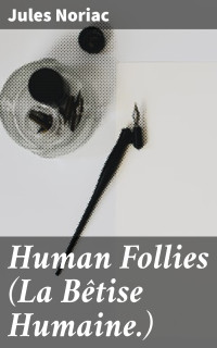 Jules Noriac — Human Follies (La Bêtise Humaine.)