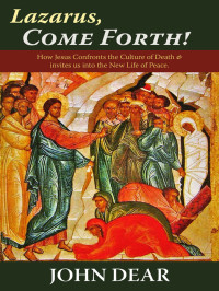 John Dear — Lazarus, Come Forth: How Jesus Confronts the Culture of Death and Invites Us into the New Life of Peace