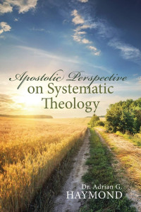 Dr. Adrian G. Haymond — Apostolic Perspective on Systematic Theology